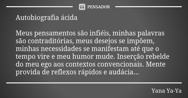 Autobiografia ácida Meus pensamentos são infiéis, minhas palavras são contraditórias, meus desejos se impõem, minhas necessidades se manifestam até que o tempo ... Frase de Yana Ya-Ya.