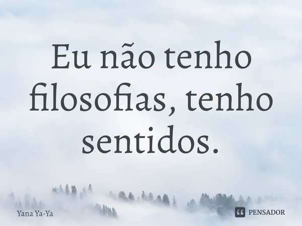 ⁠Eu não tenho filosofias, tenho sentidos.... Frase de Yana Ya-Ya.