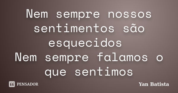 Nem sempre nossos sentimentos são esquecidos Nem sempre falamos o que sentimos... Frase de Yan Batista.