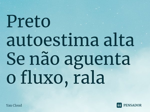 ⁠Preto autoestima alta
Se não aguenta o fluxo, rala... Frase de Yan Cloud.