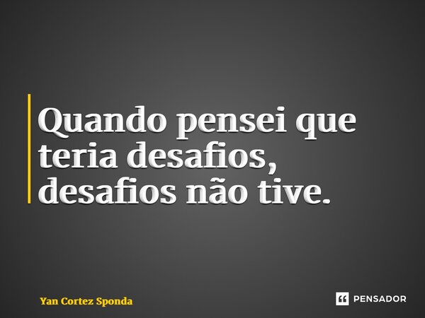 ⁠Quando pensei que teria desafios, desafios não tive.... Frase de Yan Cortez Sponda.