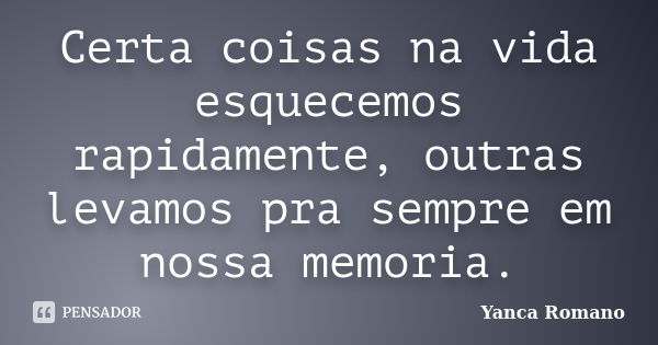 Certa coisas na vida esquecemos rapidamente, outras levamos pra sempre em nossa memoria.... Frase de Yanca Romano.