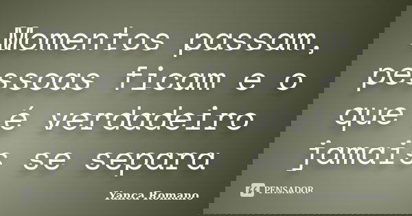 Momentos passam, pessoas ficam e o que é verdadeiro jamais se separa... Frase de Yanca Romano.