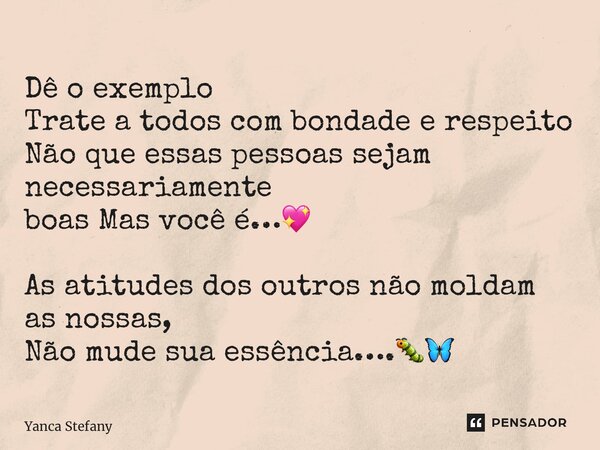 Dê o exemplo Trate a todos com bondade e respeito Não que essas pessoas sejam necessariamente boas Mas você é…💖 As atitudes dos outros não moldam as nossas, Não... Frase de Yanca Stefany.