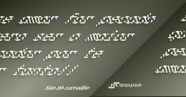 se amar for pecado quero ser o maior pecador por te amar tanto!!... Frase de Yan de carvalho.