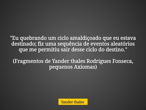 "Eu quebrando um ciclo amaldiçoado que eu estava destinado; fiz uma sequência de eventos aleatórios que me permitiu sair desse ciclo do destino." (Fra... Frase de Yander thales.