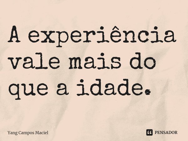 ⁠A experiência vale mais do que a idade.... Frase de Yang Campos Maciel.