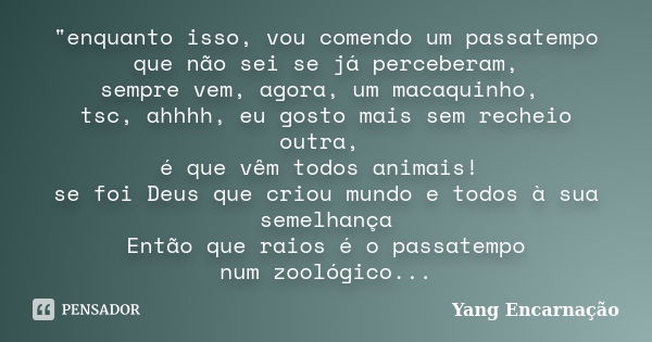 "enquanto isso, vou comendo um passatempo que não sei se já perceberam, sempre vem, agora, um macaquinho, tsc, ahhhh, eu gosto mais sem recheio outra, é qu... Frase de Yang Encarnação.