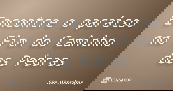 Encontre o paraíso no Fim do Caminho das Pedras... Frase de Yan Henrique.