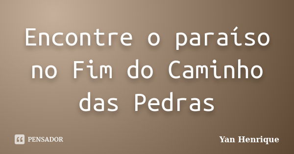 Encontre o paraíso no Fim do Caminho das Pedras... Frase de Yan Henrique.