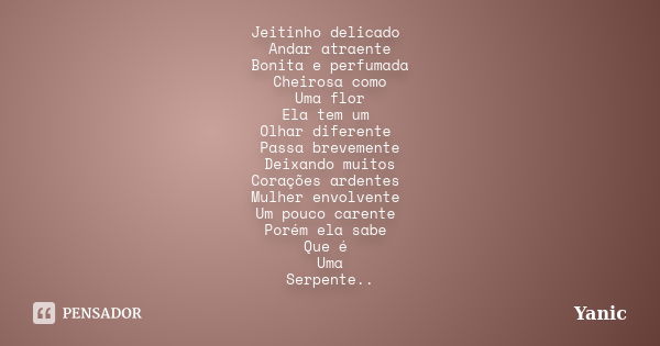 Jeitinho delicado Andar atraente Bonita e perfumada Cheirosa como Uma flor Ela tem um Olhar diferente Passa brevemente Deixando muitos Corações ardentes Mulher ... Frase de Yanic.