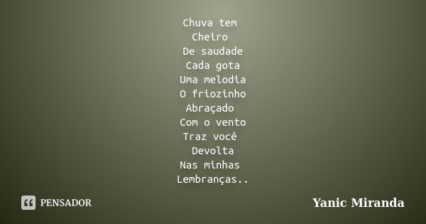 Chuva tem Cheiro De saudade Cada gota Uma melodia O friozinho Abraçado Com o vento Traz você Devolta Nas minhas Lembranças..... Frase de Yanic Miranda.