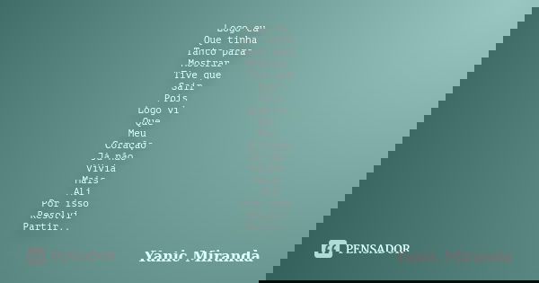 Logo eu Que tinha Tanto para Mostrar Tive que Sair Pois Logo vi Que Meu Coração Já não Vivia Mais Ali Por isso Resolvi Partir..... Frase de Yanic Miranda.