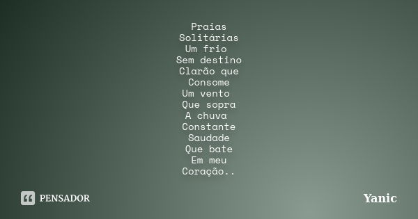 Praias Solitárias Um frio Sem destino Clarão que Consome Um vento Que sopra A chuva Constante Saudade Que bate Em meu Coração..... Frase de Yanic.