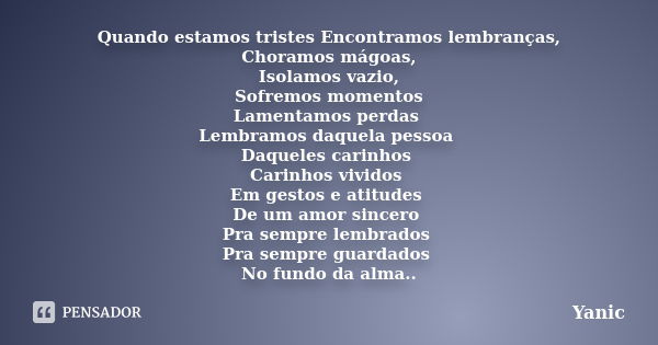 Quando estamos tristes Encontramos lembranças, Choramos mágoas, Isolamos vazio, Sofremos momentos Lamentamos perdas Lembramos daquela pessoa Daqueles carinhos C... Frase de Yanic.