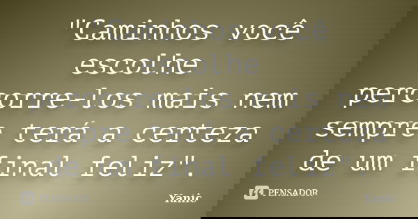 "Caminhos você escolhe percorre-los mais nem sempre terá a certeza de um final feliz".... Frase de Yanic.