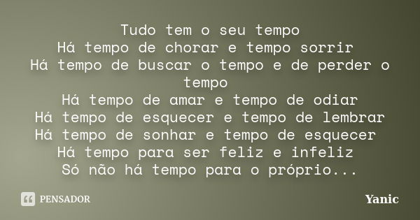 Tudo tem o seu tempo Há tempo de chorar e tempo sorrir Há tempo de buscar o tempo e de perder o tempo Há tempo de amar e tempo de odiar Há tempo de esquecer e t... Frase de Yanic.