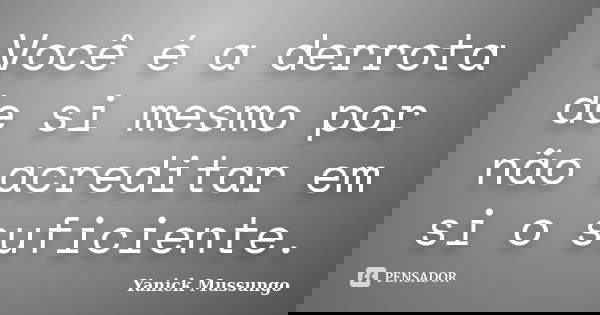 Você é a derrota de si mesmo por não acreditar em si o suficiente.... Frase de Yanick Mussungo.