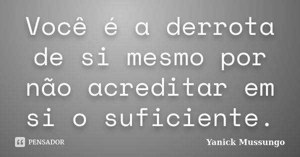 Você é a derrota de si mesmo por não acreditar em si o suficiente.... Frase de Yanick Mussungo.