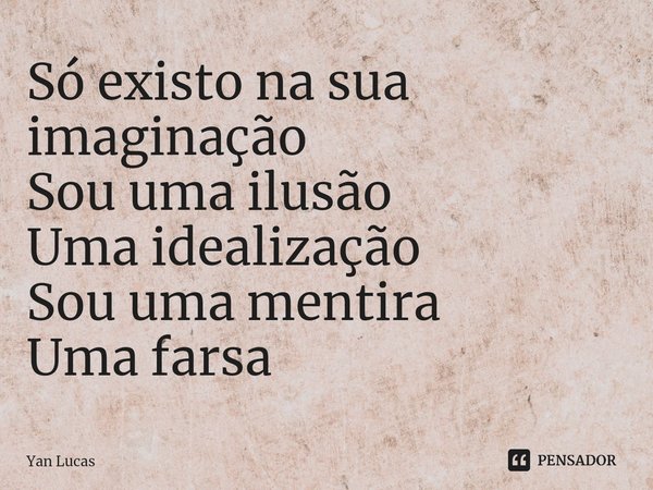 ⁠Só existo na sua imaginação
Sou uma ilusão
Uma idealização
Sou uma mentira
Uma farsa... Frase de Yan Lucas.