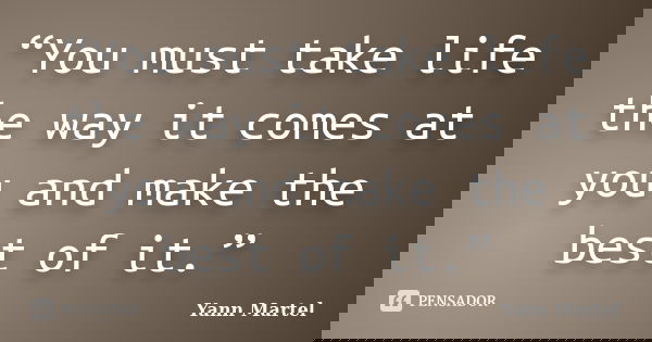 “You must take life the way it comes at you and make the best of it.”... Frase de Yann Martel.