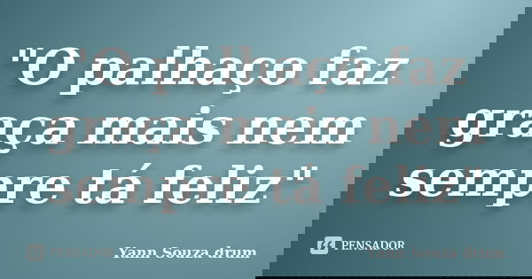 "O palhaço faz graça mais nem sempre tá feliz"... Frase de Yann Souza drum.