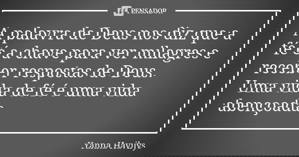 A palavra de Deus nos diz que a fé é a chave para ver milagres e receber respostas de Deus. Uma vida de fé é uma vida abençoada... Frase de Yanna Havilys.
