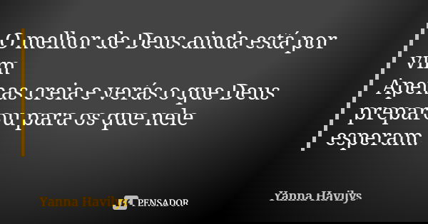 O melhor de Deus ainda está por vim Apenas creia e verás o que Deus preparou para os que nele esperam.... Frase de Yanna Havilys.