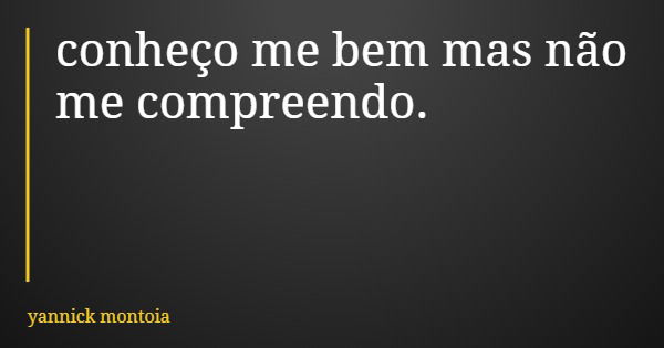 conheço me bem mas não me compreendo.... Frase de yannick montoia.