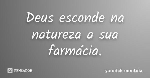 Deus esconde na natureza a sua farmácia.... Frase de yannick montoia.