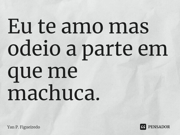 Eu te amo mas odeio a parte em que me machuca.⁠... Frase de Yan P. Figueiredo.
