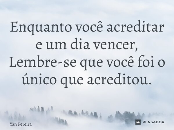 Enquanto você acreditar e um dia vencer, Lembre-se que você foi o único que acreditou. ⁠... Frase de Yan Pereira.