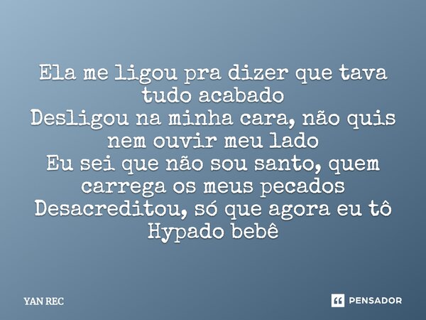 ⁠Ela me ligou pra dizer que tava tudo acabado Desligou na minha cara, não quis nem ouvir meu lado Eu sei que não sou santo, quem carrega os meus pecados Desacre... Frase de YAN REC.