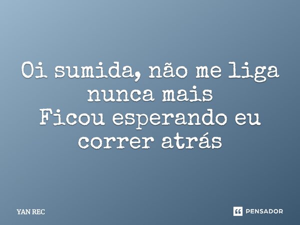 ⁠Oi sumida, não me liga nunca mais Ficou esperando eu correr atrás... Frase de YAN REC.
