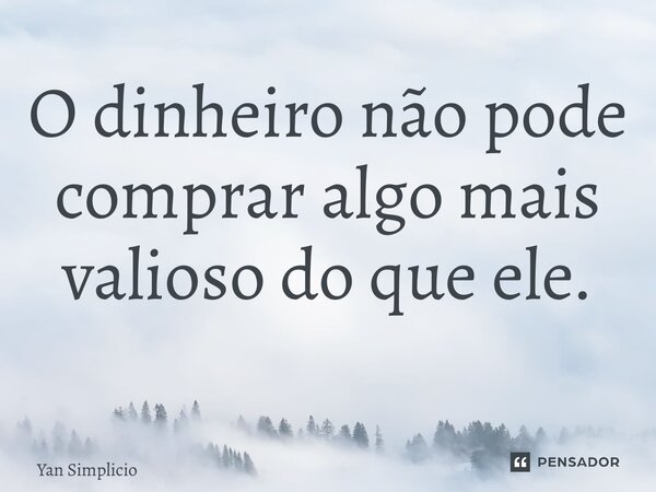 O dinheiro não pode comprar algo mais valioso do que ele. ⁠... Frase de Yan Simplicio.