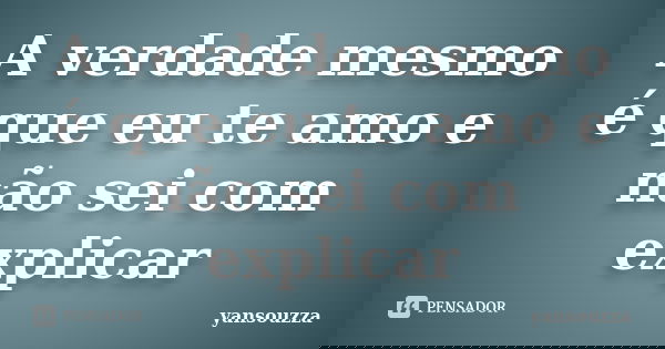 A verdade mesmo é que eu te amo e não sei com explicar... Frase de yansouzza.