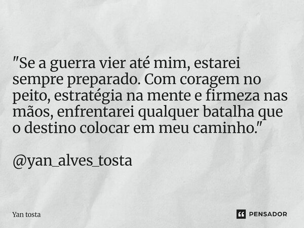 ⁠"Se a guerra vier até mim, estarei sempre preparado. Com coragem no peito, estratégia na mente e firmeza nas mãos, enfrentarei qualquer batalha que o dest... Frase de Yan tosta.