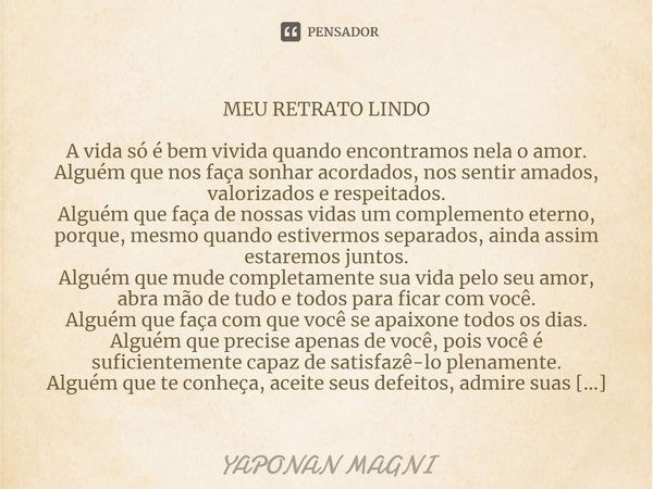 MEU RETRATO LINDO A vida só é bem vivida quando encontramos nela o amor. Alguém que nos faça sonhar acordados, nos sentir amados, valorizados e respeitados. Alg... Frase de Yaponan Magni.