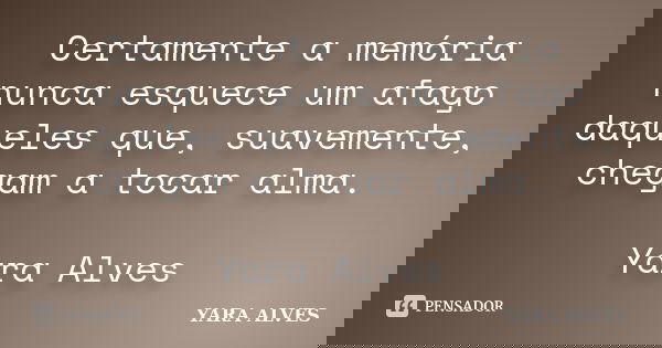 Certamente a memória nunca esquece um afago daqueles que, suavemente, chegam a tocar alma. Yara Alves... Frase de Yara Alves.