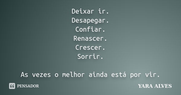 Deixar ir. Desapegar. Confiar. Renascer. Crescer. Sorrir. As vezes o melhor ainda está por vir.... Frase de Yara Alves.