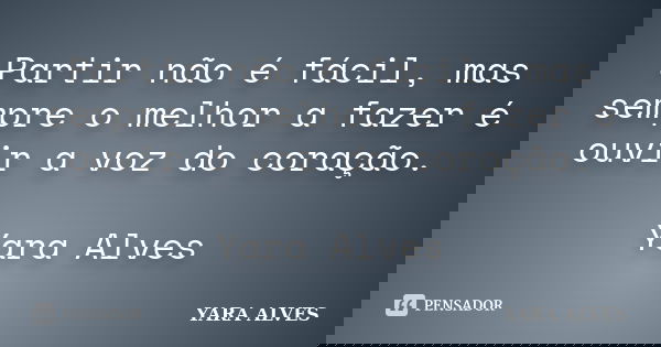 Partir não é fácil, mas sempre o melhor a fazer é ouvir a voz do coração. Yara Alves... Frase de Yara Alves.