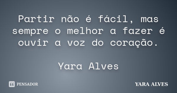 Partir não é fácil, mas sempre o melhor a fazer é ouvir a voz do coração. Yara Alves... Frase de Yara Alves.