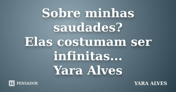 Sobre minhas saudades? Elas costumam ser infinitas... Yara Alves... Frase de Yara Alves.