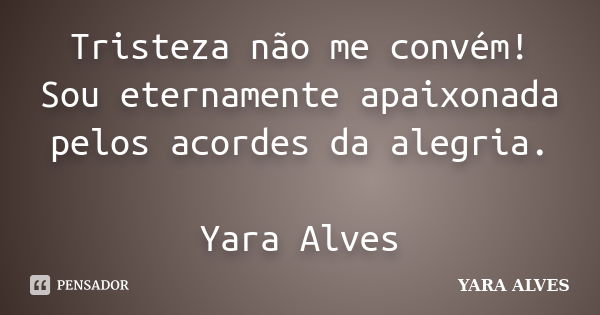 Tristeza não me convém! Sou eternamente apaixonada pelos acordes da alegria. Yara Alves... Frase de Yara Alves.