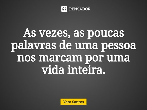 ⁠As vezes, as poucas palavras de uma pessoa nos marcam por uma vida inteira.... Frase de Yara Santos.