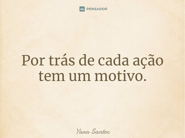 ⁠Por trás de cada ação tem um motivo.... Frase de Yara Santos.