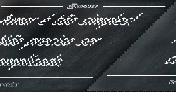 Amar é tão simples! Não precisa ser complicado.... Frase de Yara vieira.