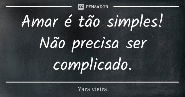 Amar é tão simples! Não precisa ser complicado.... Frase de Yara vieira.