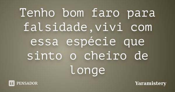 Tenho bom faro para falsidade,vivi com essa espécie que sinto o cheiro de longe... Frase de Yaramistery.