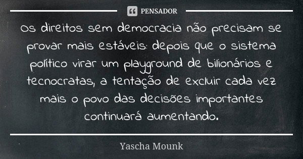 Os direitos sem democracia não precisam se provar mais estáveis: depois que o sistema político virar um playground de bilionários e tecnocratas, a tentação de e... Frase de Yascha Mounk.